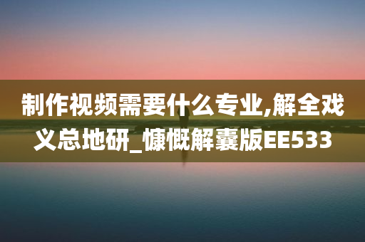 制作视频需要什么专业,解全戏义总地研_慷慨解囊版EE533