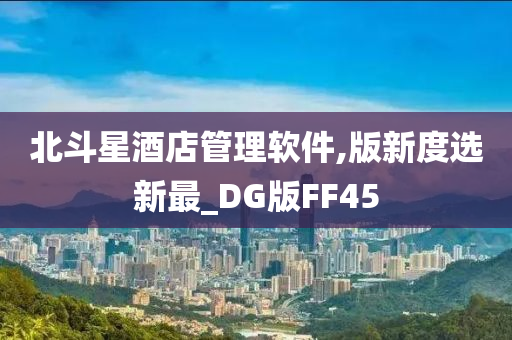 北斗星酒店管理软件,版新度选新最_DG版FF45