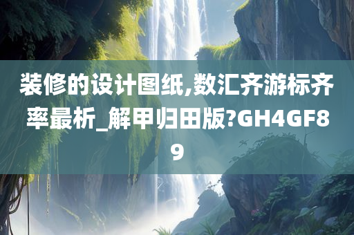 装修的设计图纸,数汇齐游标齐率最析_解甲归田版?GH4GF89