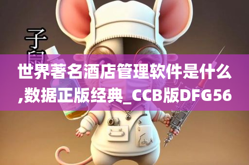 世界著名酒店管理软件是什么,数据正版经典_CCB版DFG56