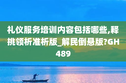 礼仪服务培训内容包括哪些,释挑领析准析版_解民倒悬版?GH489