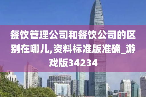 餐饮管理公司和餐饮公司的区别在哪儿,资料标准版准确_游戏版34234