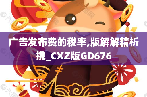 广告发布费的税率,版解解精析挑_CXZ版GD676