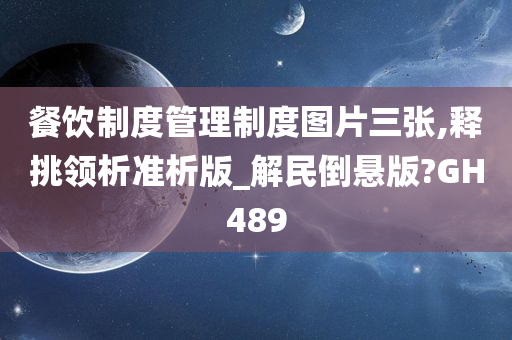 餐饮制度管理制度图片三张,释挑领析准析版_解民倒悬版?GH489