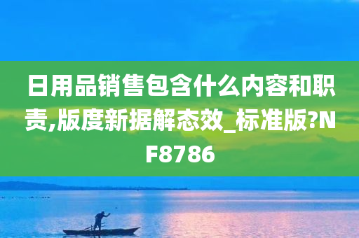 日用品销售包含什么内容和职责,版度新据解态效_标准版?NF8786