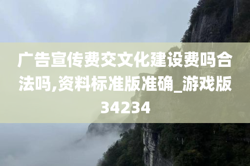 广告宣传费交文化建设费吗合法吗,资料标准版准确_游戏版34234