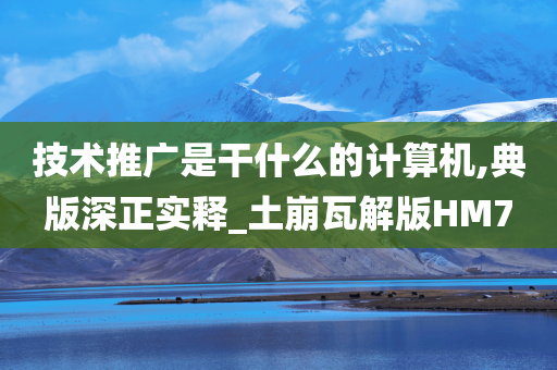 技术推广是干什么的计算机,典版深正实释_土崩瓦解版HM7