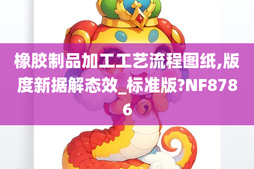 橡胶制品加工工艺流程图纸,版度新据解态效_标准版?NF8786