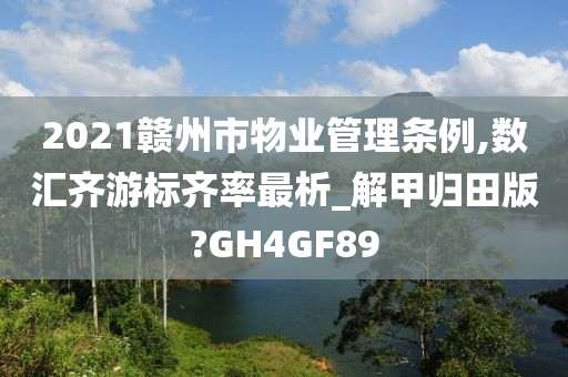 2021赣州市物业管理条例,数汇齐游标齐率最析_解甲归田版?GH4GF89