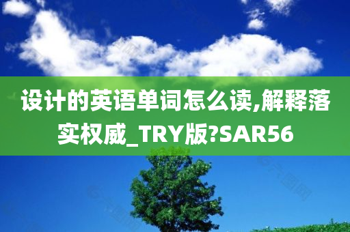 设计的英语单词怎么读,解释落实权威_TRY版?SAR56