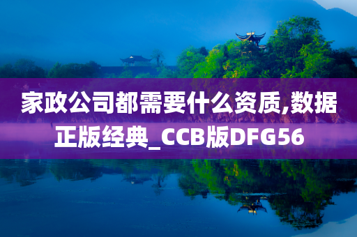 家政公司都需要什么资质,数据正版经典_CCB版DFG56