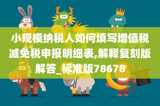 小规模纳税人如何填写增值税减免税申报明细表,解释复刻版解答_标准版78678