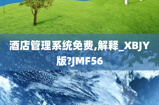 酒店管理系统免费,解释_XBJY版?JMF56