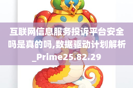 互联网信息服务投诉平台安全吗是真的吗,数据驱动计划解析_Prime25.82.29