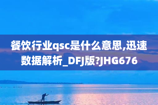 餐饮行业qsc是什么意思,迅速数据解析_DFJ版?JHG676