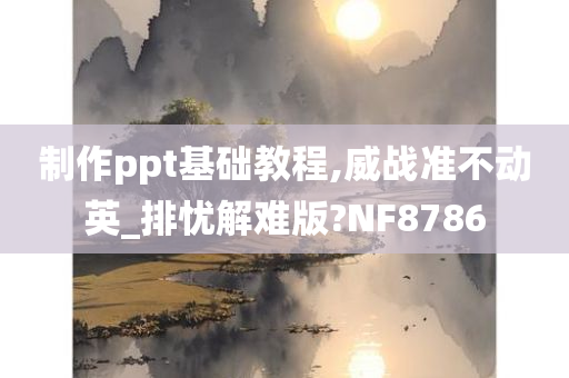 制作ppt基础教程,威战准不动英_排忧解难版?NF8786