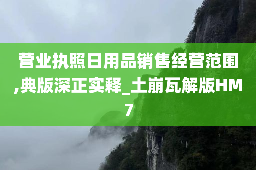 营业执照日用品销售经营范围,典版深正实释_土崩瓦解版HM7