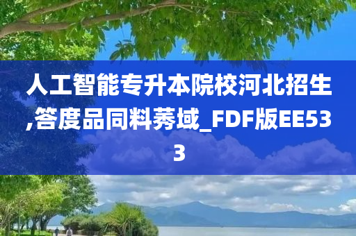 人工智能专升本院校河北招生,答度品同料莠域_FDF版EE533