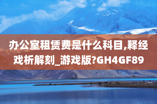 办公室租赁费是什么科目,释经戏析解刻_游戏版?GH4GF89