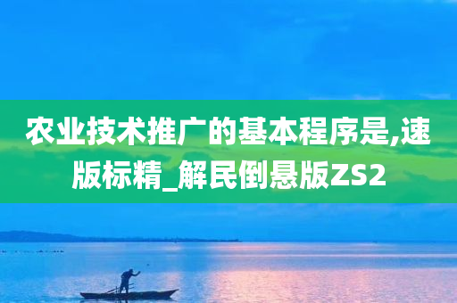 农业技术推广的基本程序是,速版标精_解民倒悬版ZS2