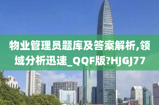 物业管理员题库及答案解析,领域分析迅速_QQF版?HJGJ77