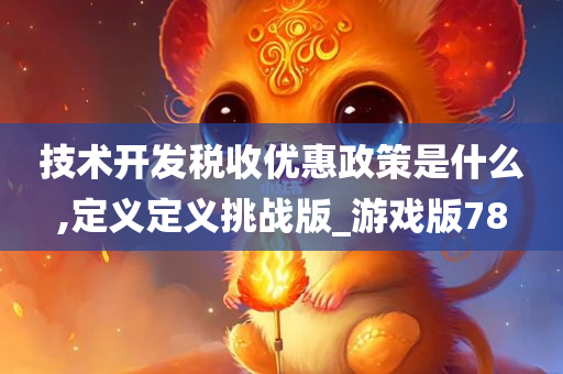 技术开发税收优惠政策是什么,定义定义挑战版_游戏版78