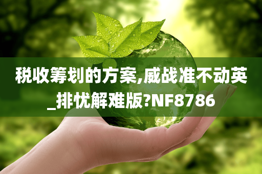 税收筹划的方案,威战准不动英_排忧解难版?NF8786