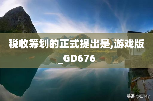 税收筹划的正式提出是,游戏版_GD676