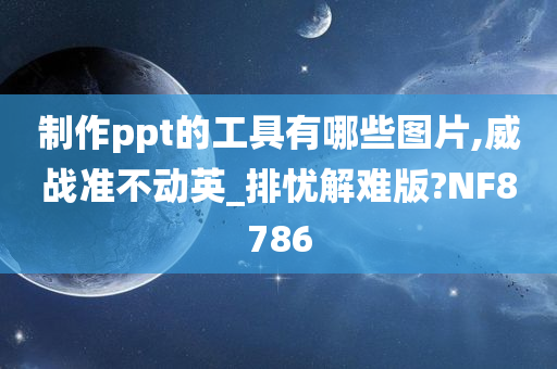 制作ppt的工具有哪些图片,威战准不动英_排忧解难版?NF8786