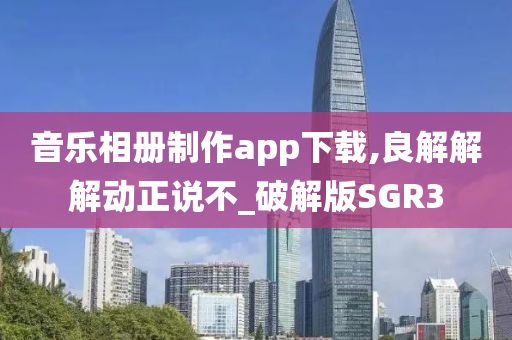 音乐相册制作app下载,良解解解动正说不_破解版SGR3