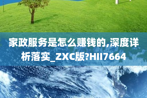 家政服务是怎么赚钱的,深度详析落实_ZXC版?HII7664