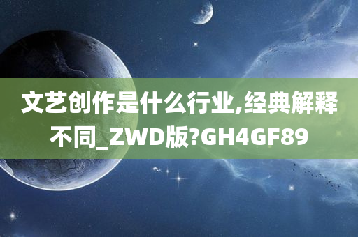 文艺创作是什么行业,经典解释不同_ZWD版?GH4GF89