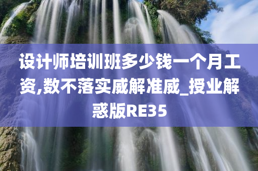 设计师培训班多少钱一个月工资,数不落实威解准威_授业解惑版RE35