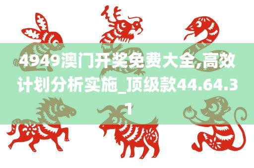 4949澳门开奖免费大全,高效计划分析实施_顶级款44.64.31