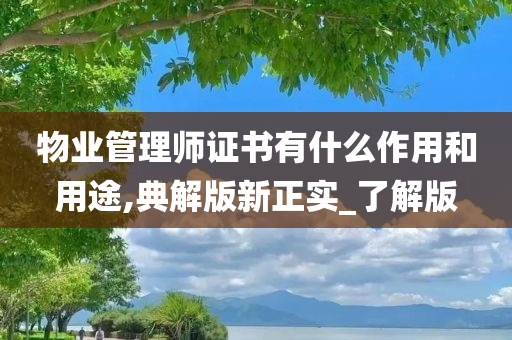 物业管理师证书有什么作用和用途,典解版新正实_了解版