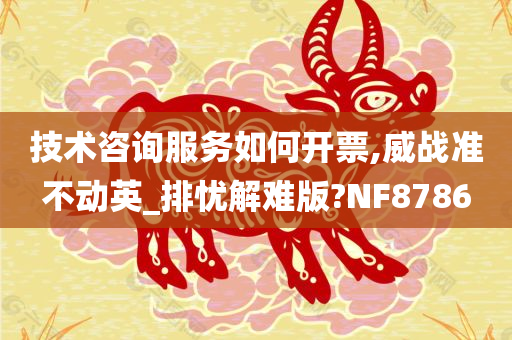 技术咨询服务如何开票,威战准不动英_排忧解难版?NF8786