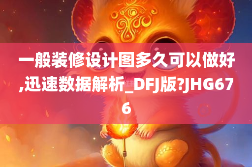 一般装修设计图多久可以做好,迅速数据解析_DFJ版?JHG676