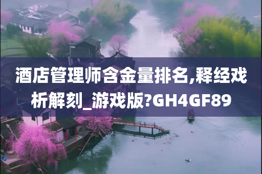 酒店管理师含金量排名,释经戏析解刻_游戏版?GH4GF89