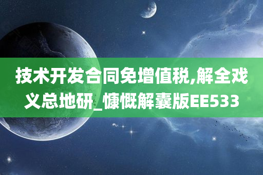 技术开发合同免增值税,解全戏义总地研_慷慨解囊版EE533