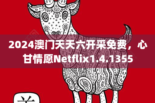 2024澳门天天六开采免费，心甘情愿Netflix1.4.1355