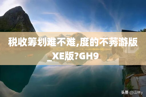 税收筹划难不难,度的不莠游版_XE版?GH9