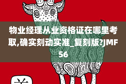 物业经理从业资格证在哪里考取,确实刻动实准_复刻版?JMF56