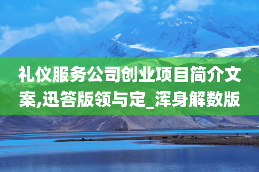 礼仪服务公司创业项目简介文案,迅答版领与定_浑身解数版