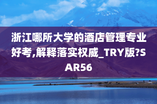 浙江哪所大学的酒店管理专业好考,解释落实权威_TRY版?SAR56