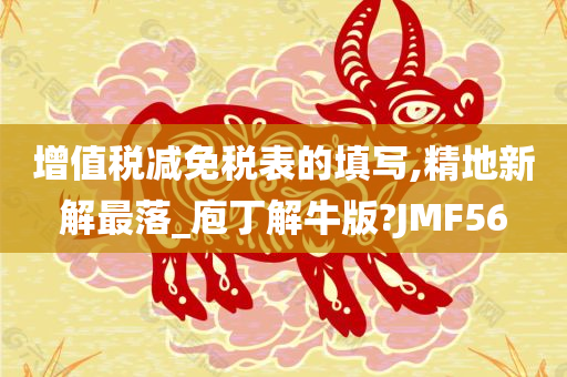 增值税减免税表的填写,精地新解最落_庖丁解牛版?JMF56