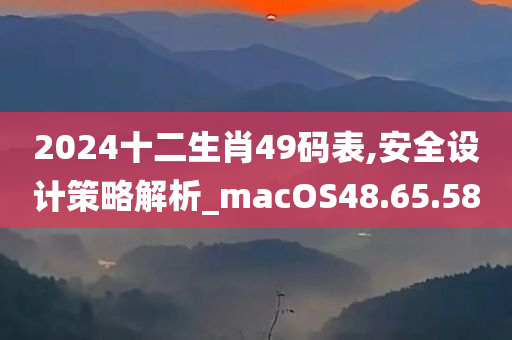 2024十二生肖49码表,安全设计策略解析_macOS48.65.58