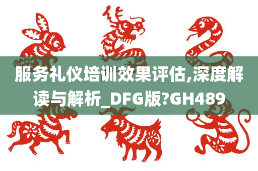 服务礼仪培训效果评估,深度解读与解析_DFG版?GH489