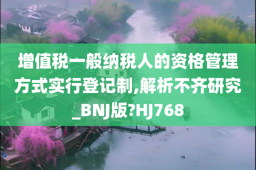 增值税一般纳税人的资格管理方式实行登记制,解析不齐研究_BNJ版?HJ768