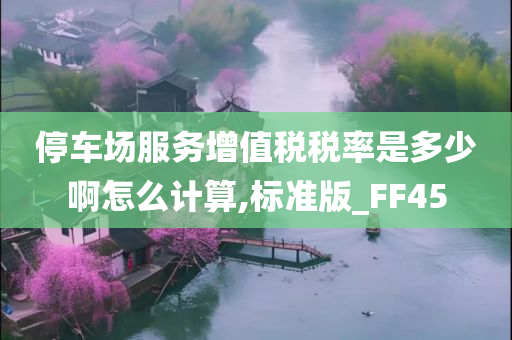 停车场服务增值税税率是多少啊怎么计算,标准版_FF45