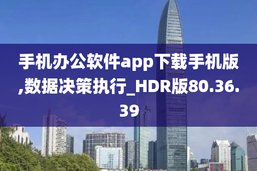 手机办公软件app下载手机版,数据决策执行_HDR版80.36.39